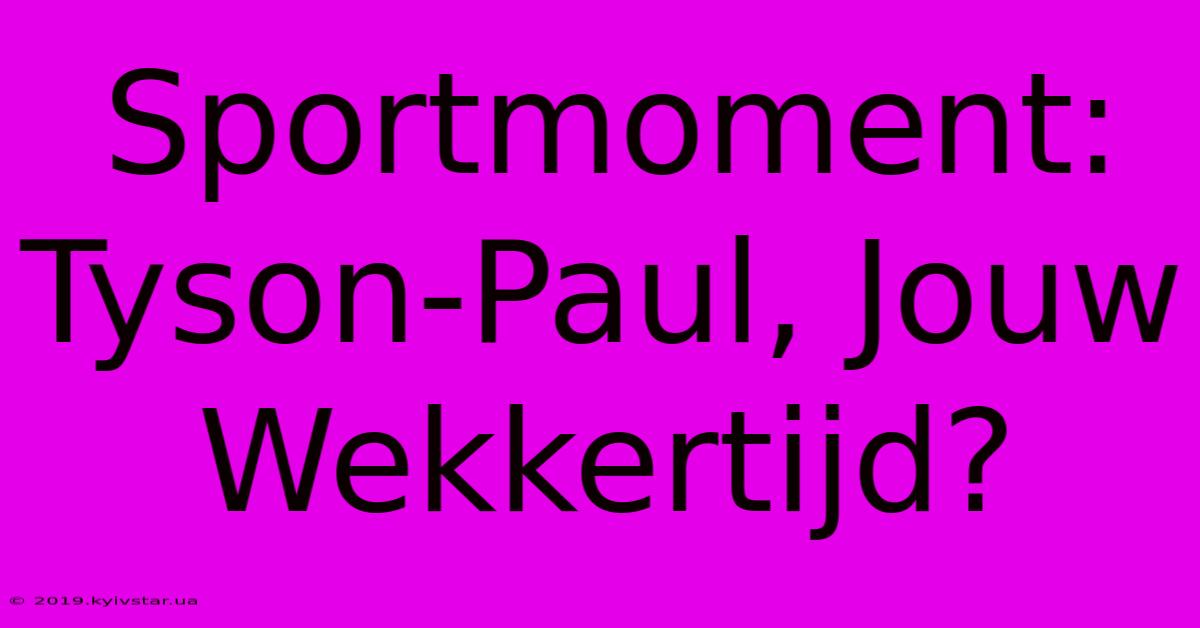 Sportmoment: Tyson-Paul, Jouw Wekkertijd?