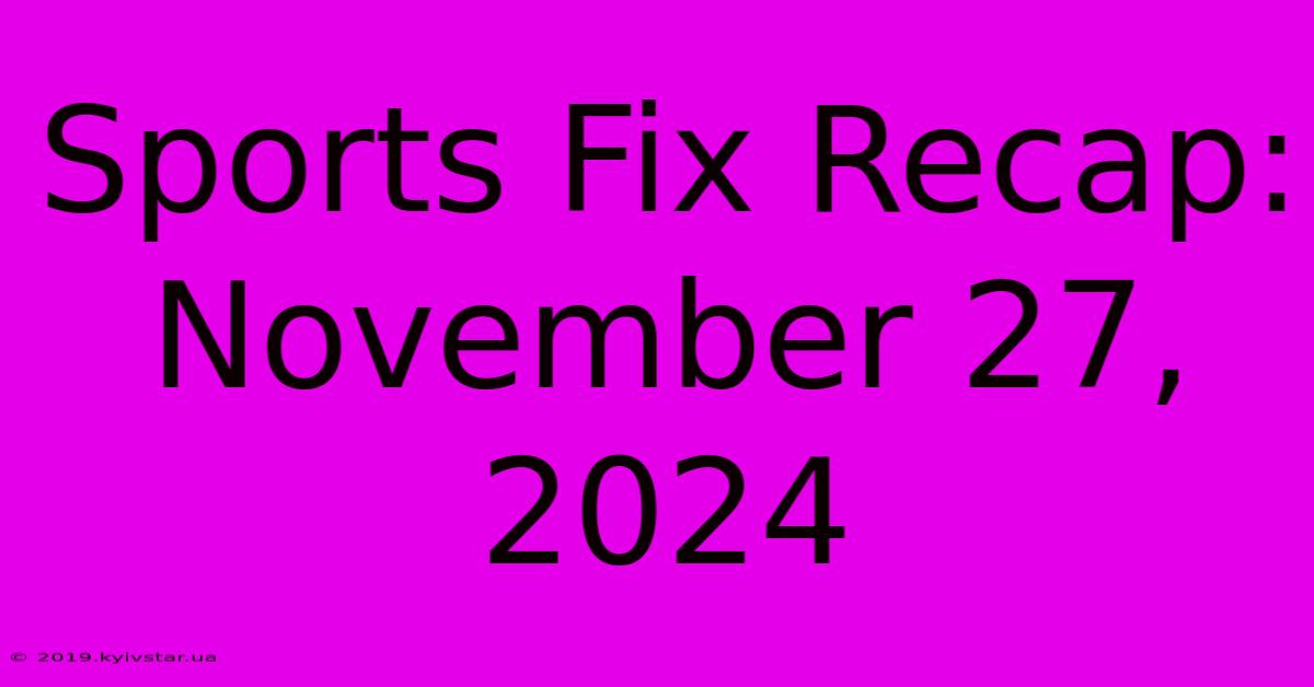 Sports Fix Recap: November 27, 2024