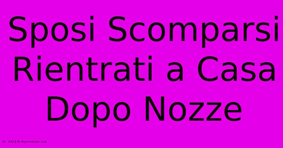 Sposi Scomparsi Rientrati A Casa Dopo Nozze