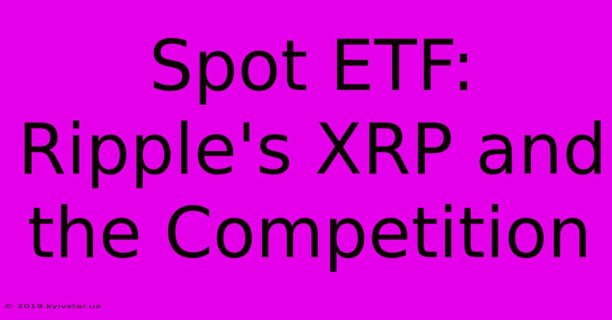 Spot ETF: Ripple's XRP And The Competition