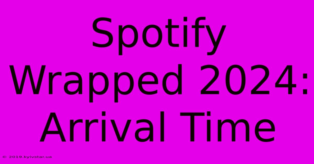 Spotify Wrapped 2024: Arrival Time