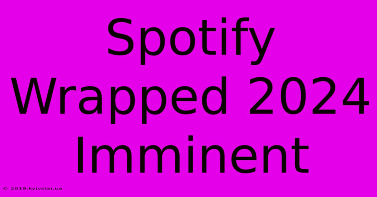 Spotify Wrapped 2024 Imminent