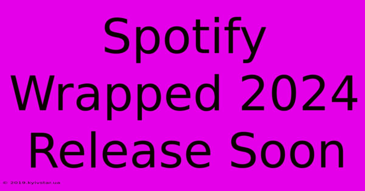 Spotify Wrapped 2024 Release Soon