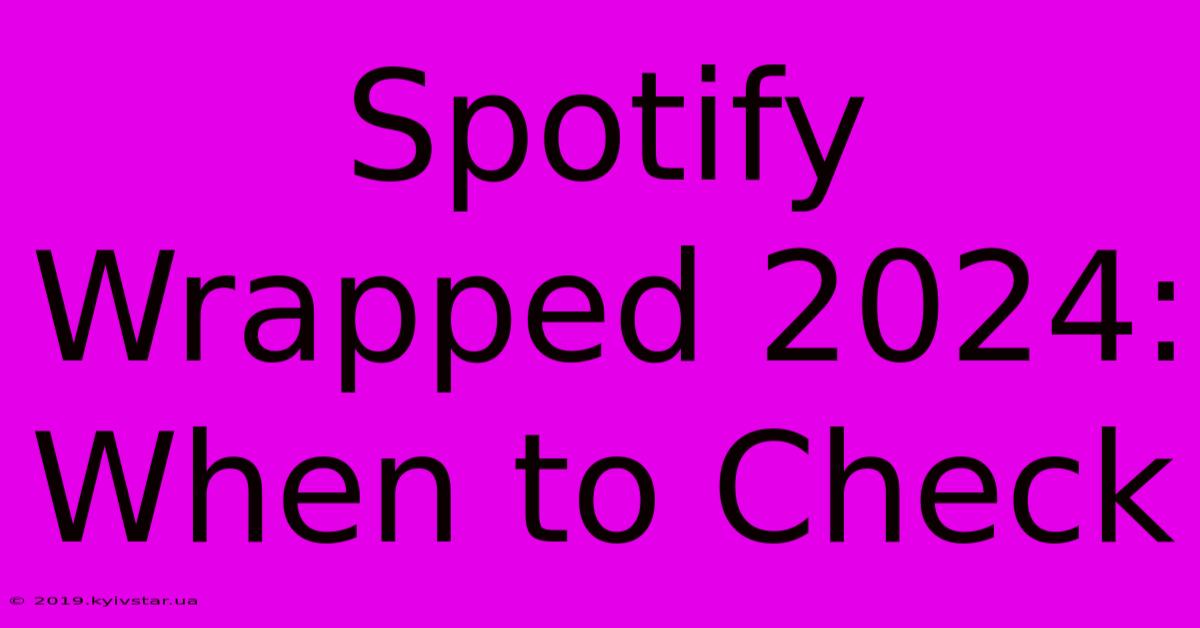 Spotify Wrapped 2024: When To Check