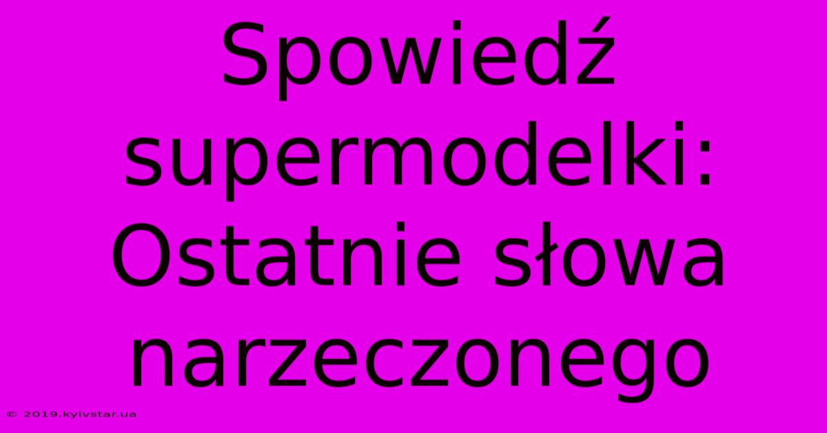 Spowiedź Supermodelki: Ostatnie Słowa Narzeczonego