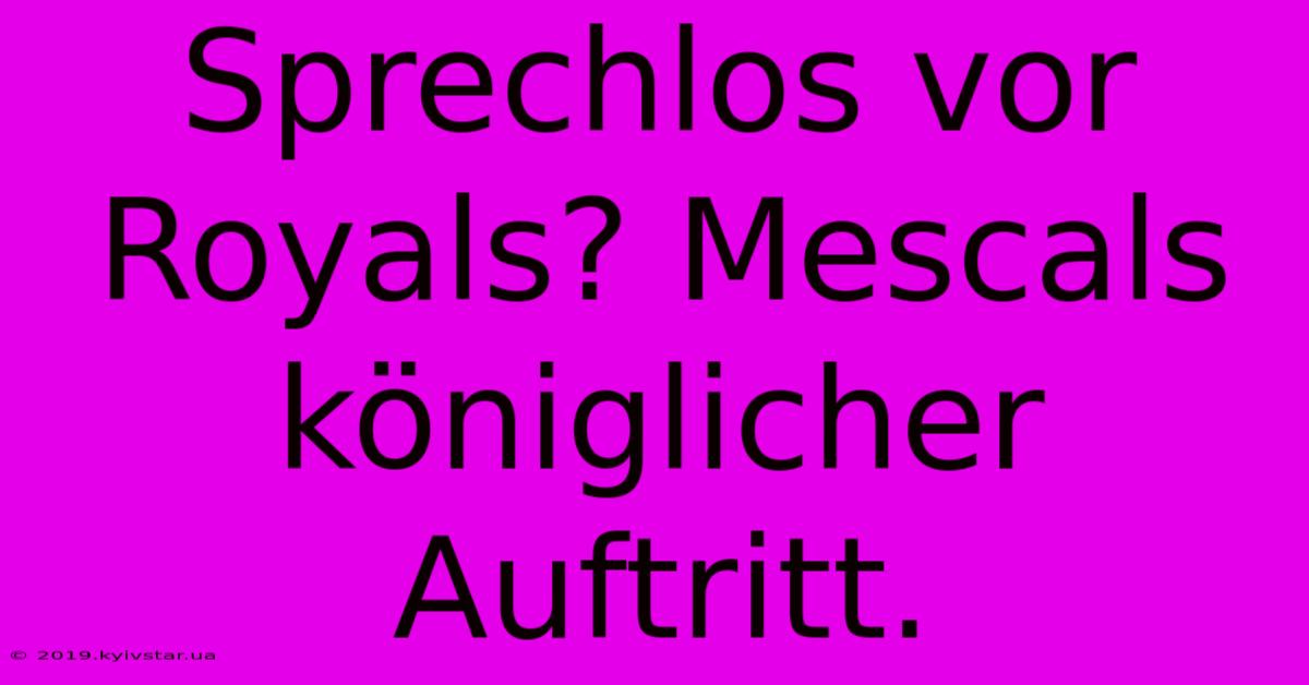 Sprechlos Vor Royals? Mescals Königlicher Auftritt.