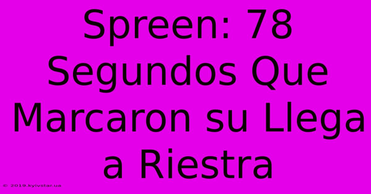 Spreen: 78 Segundos Que Marcaron Su Llega A Riestra