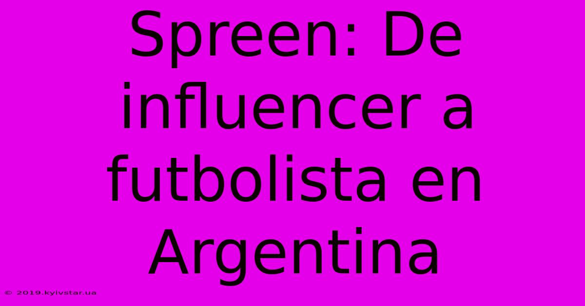 Spreen: De Influencer A Futbolista En Argentina