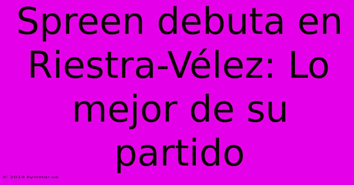 Spreen Debuta En Riestra-Vélez: Lo Mejor De Su Partido