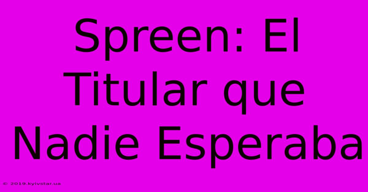 Spreen: El Titular Que Nadie Esperaba 