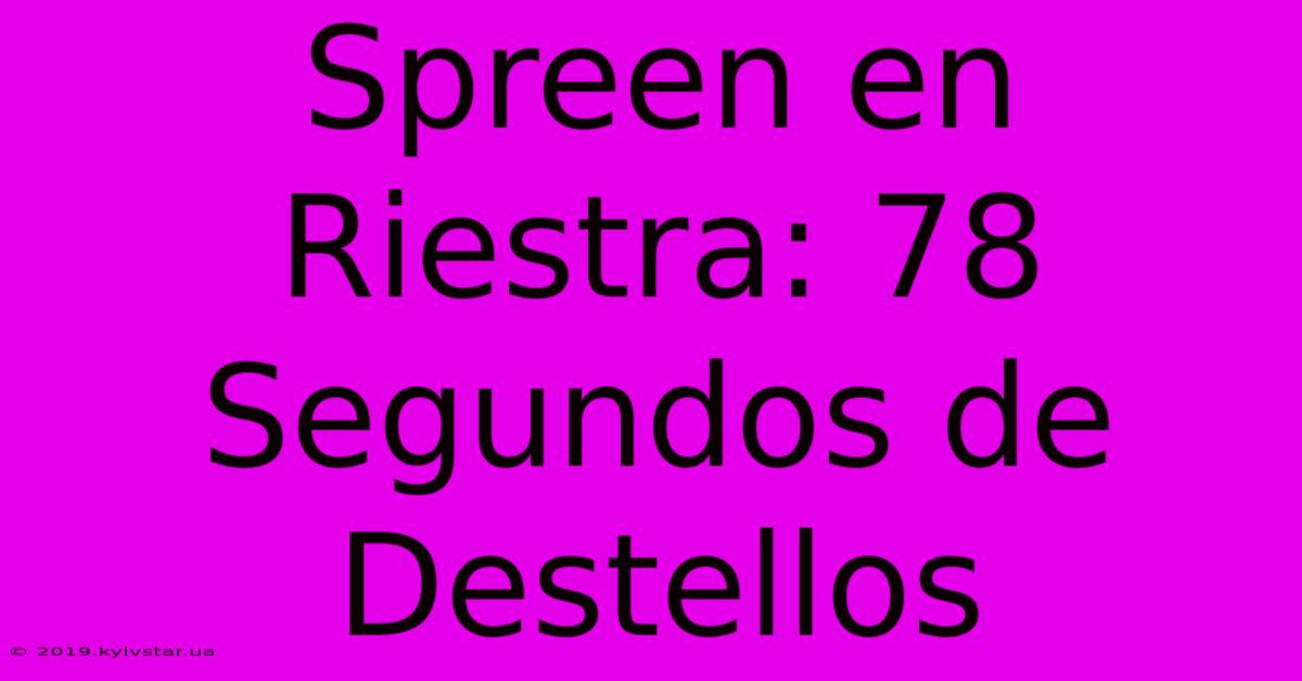 Spreen En Riestra: 78 Segundos De Destellos