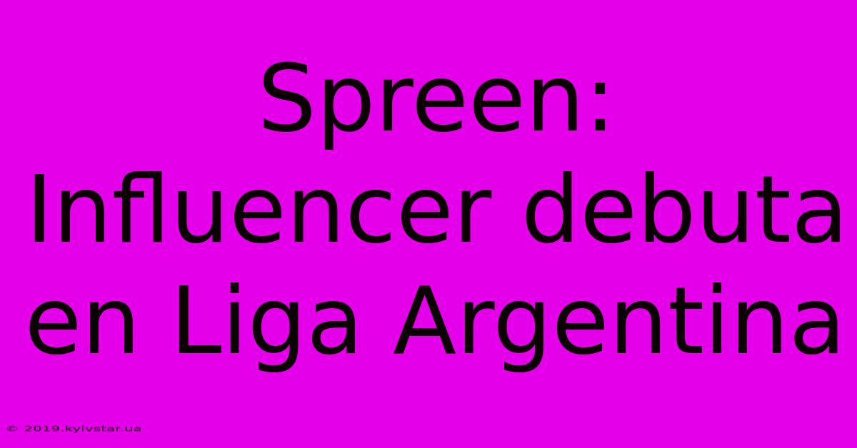 Spreen: Influencer Debuta En Liga Argentina