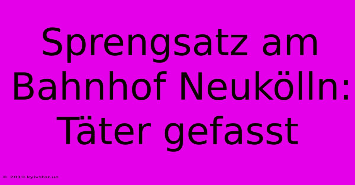 Sprengsatz Am Bahnhof Neukölln: Täter Gefasst