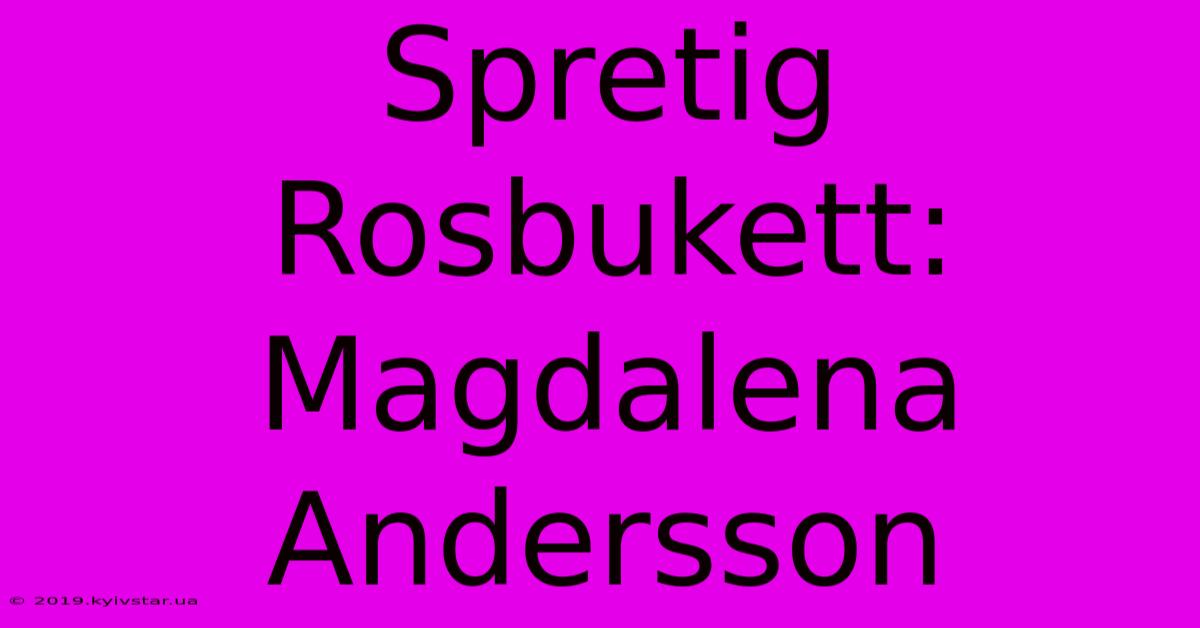 Spretig Rosbukett: Magdalena Andersson