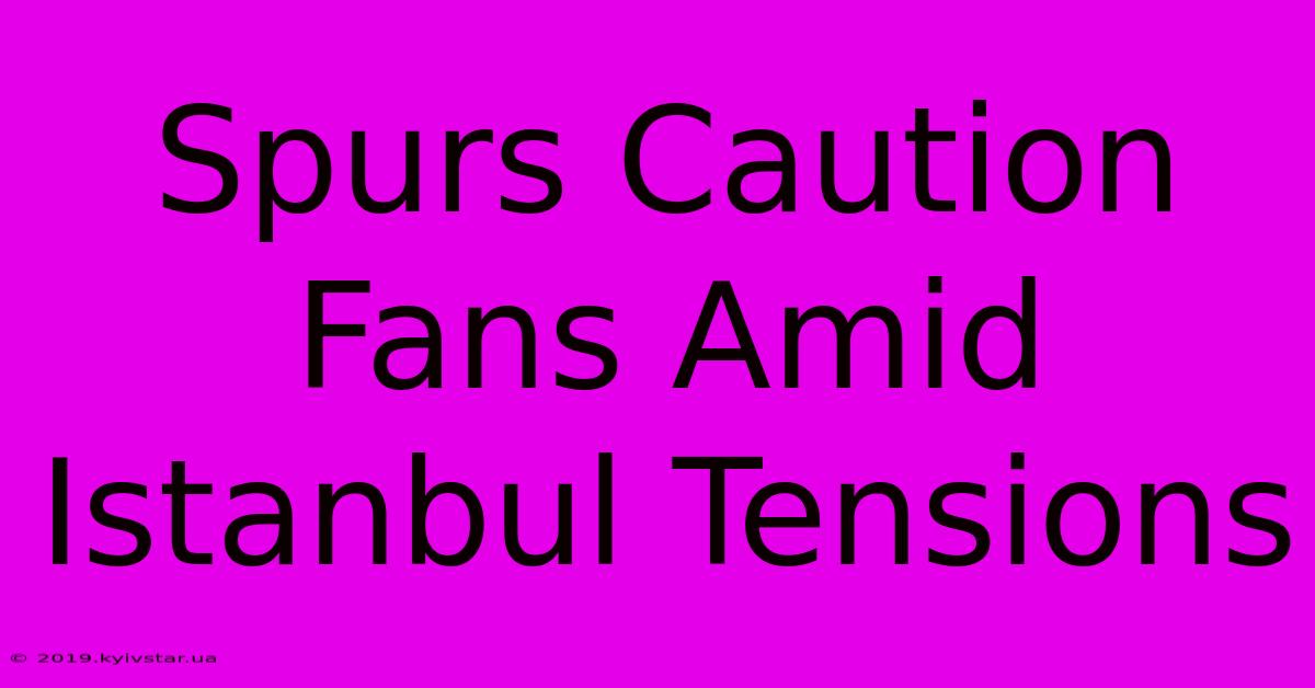 Spurs Caution Fans Amid Istanbul Tensions