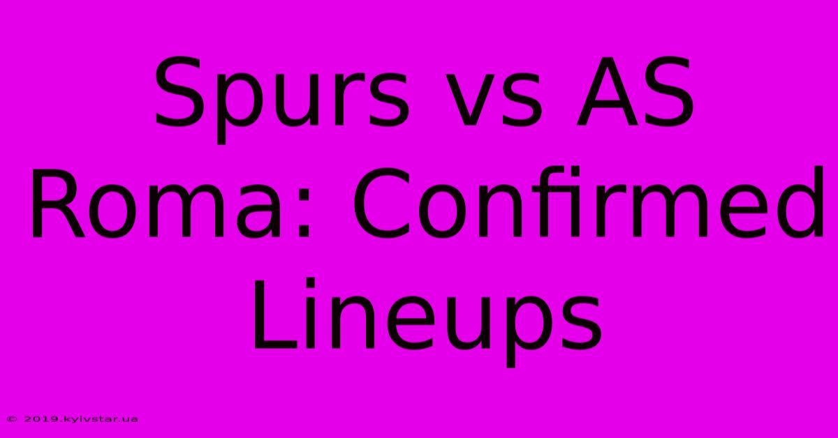 Spurs Vs AS Roma: Confirmed Lineups