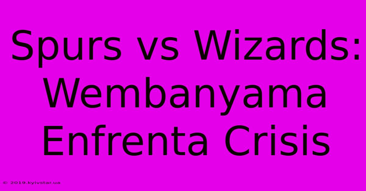 Spurs Vs Wizards: Wembanyama Enfrenta Crisis