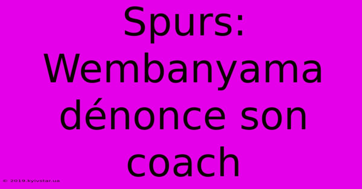 Spurs: Wembanyama Dénonce Son Coach