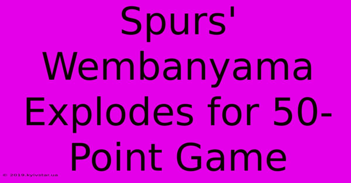 Spurs' Wembanyama Explodes For 50-Point Game