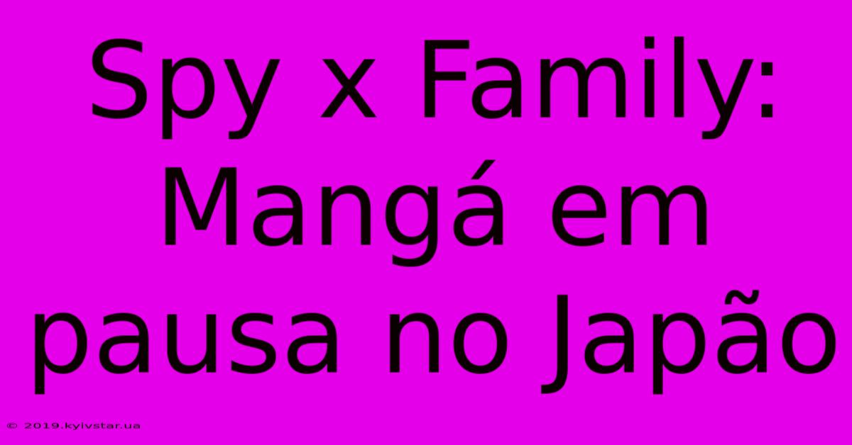 Spy X Family: Mangá Em Pausa No Japão