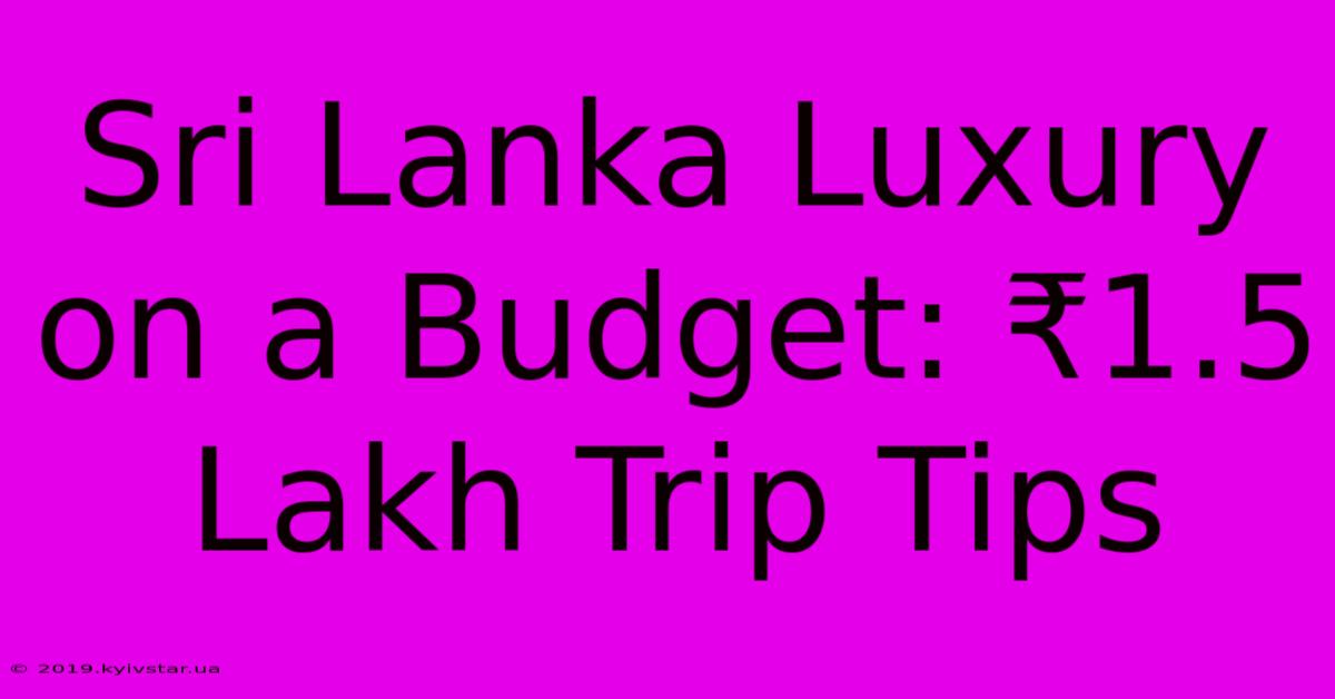 Sri Lanka Luxury On A Budget: ₹1.5 Lakh Trip Tips