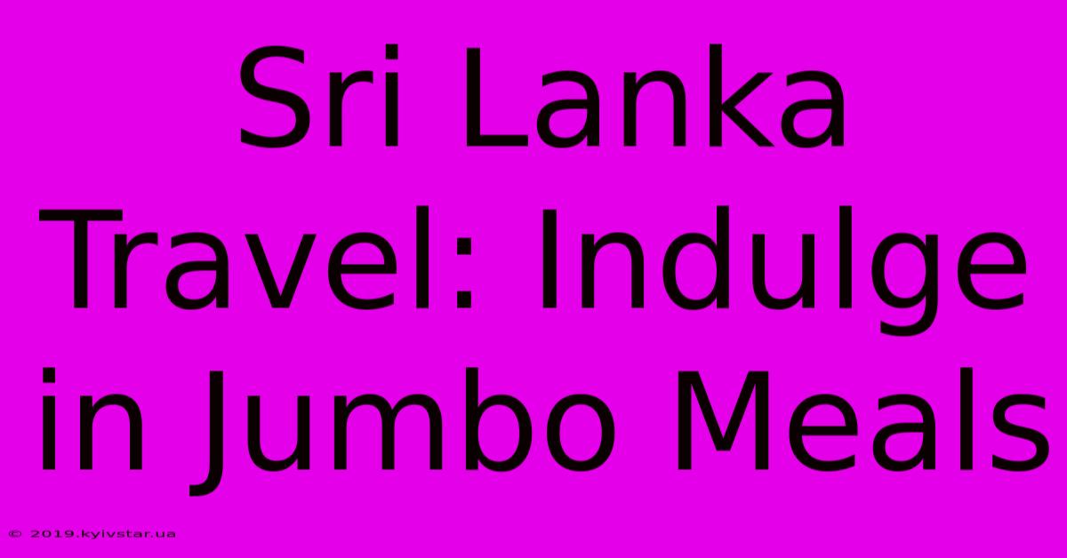 Sri Lanka Travel: Indulge In Jumbo Meals