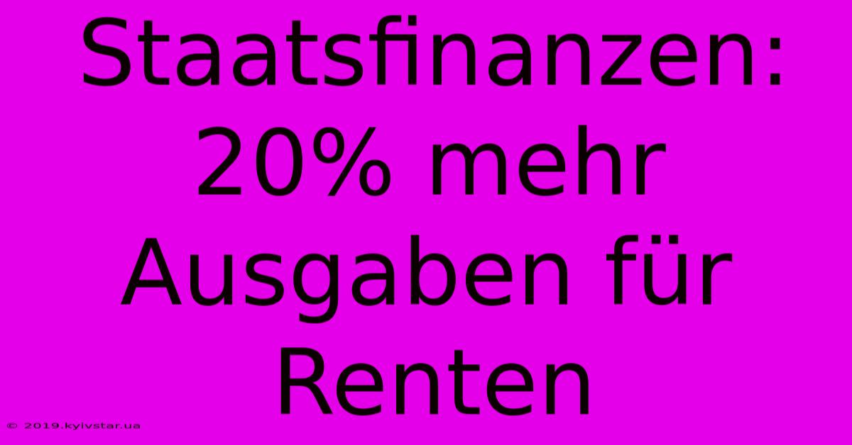 Staatsfinanzen: 20% Mehr Ausgaben Für Renten