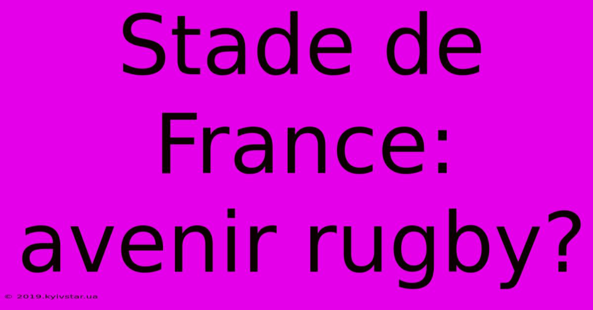 Stade De France:  Avenir Rugby?