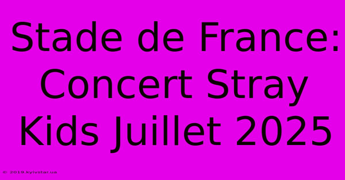 Stade De France: Concert Stray Kids Juillet 2025