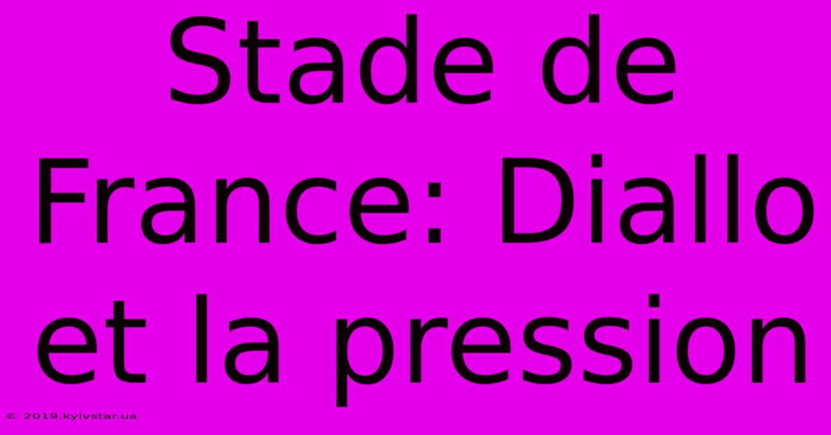 Stade De France: Diallo Et La Pression