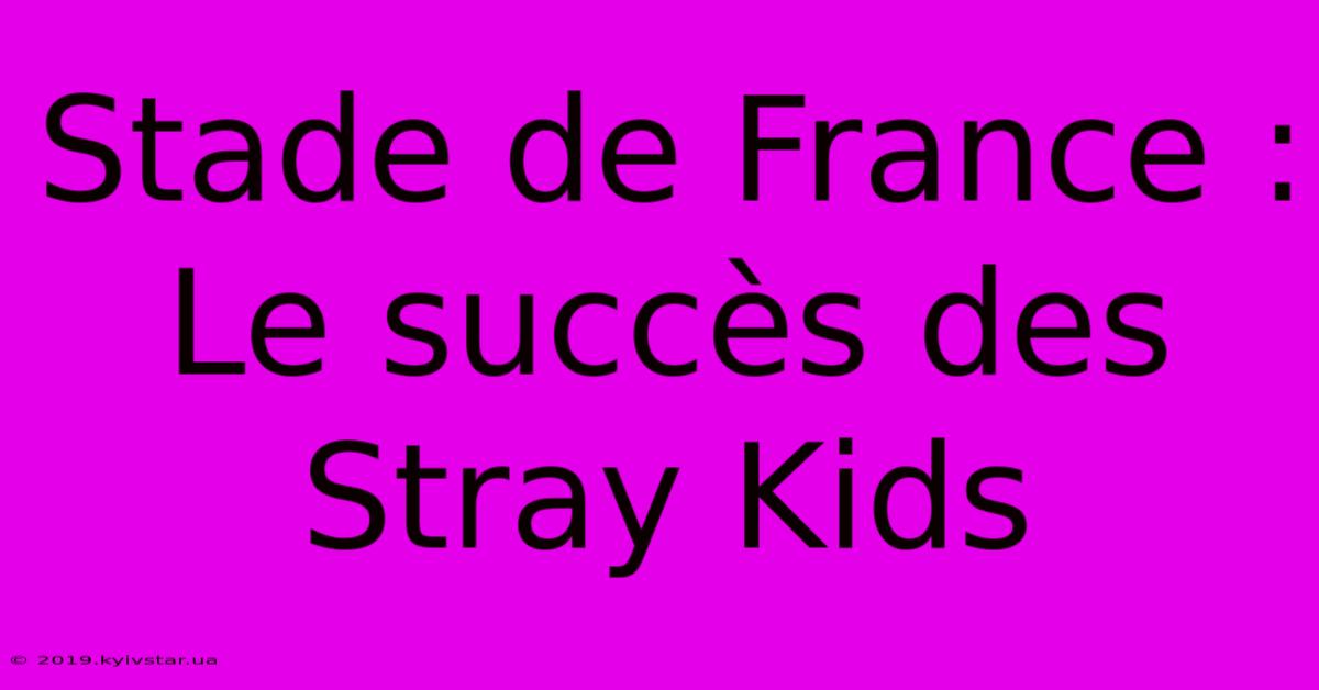 Stade De France : Le Succès Des Stray Kids