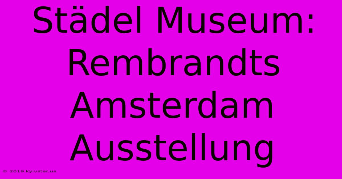 Städel Museum: Rembrandts Amsterdam Ausstellung