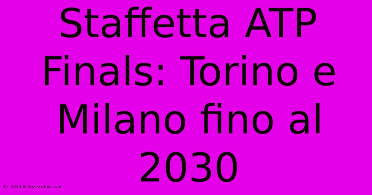 Staffetta ATP Finals: Torino E Milano Fino Al 2030