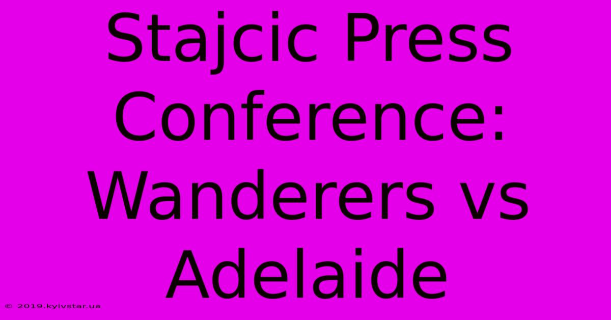 Stajcic Press Conference: Wanderers Vs Adelaide