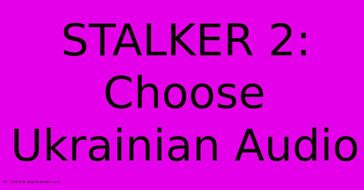 STALKER 2: Choose Ukrainian Audio