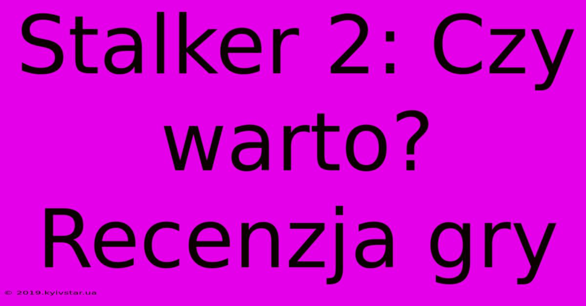 Stalker 2: Czy Warto? Recenzja Gry