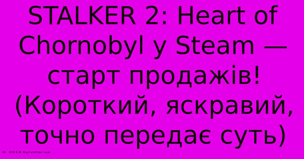 STALKER 2: Heart Of Chornobyl У Steam — Старт Продажів!  (Короткий, Яскравий, Точно Передає Суть)