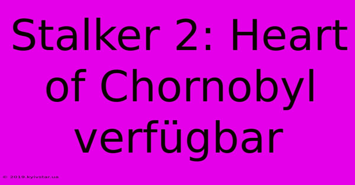 Stalker 2: Heart Of Chornobyl Verfügbar