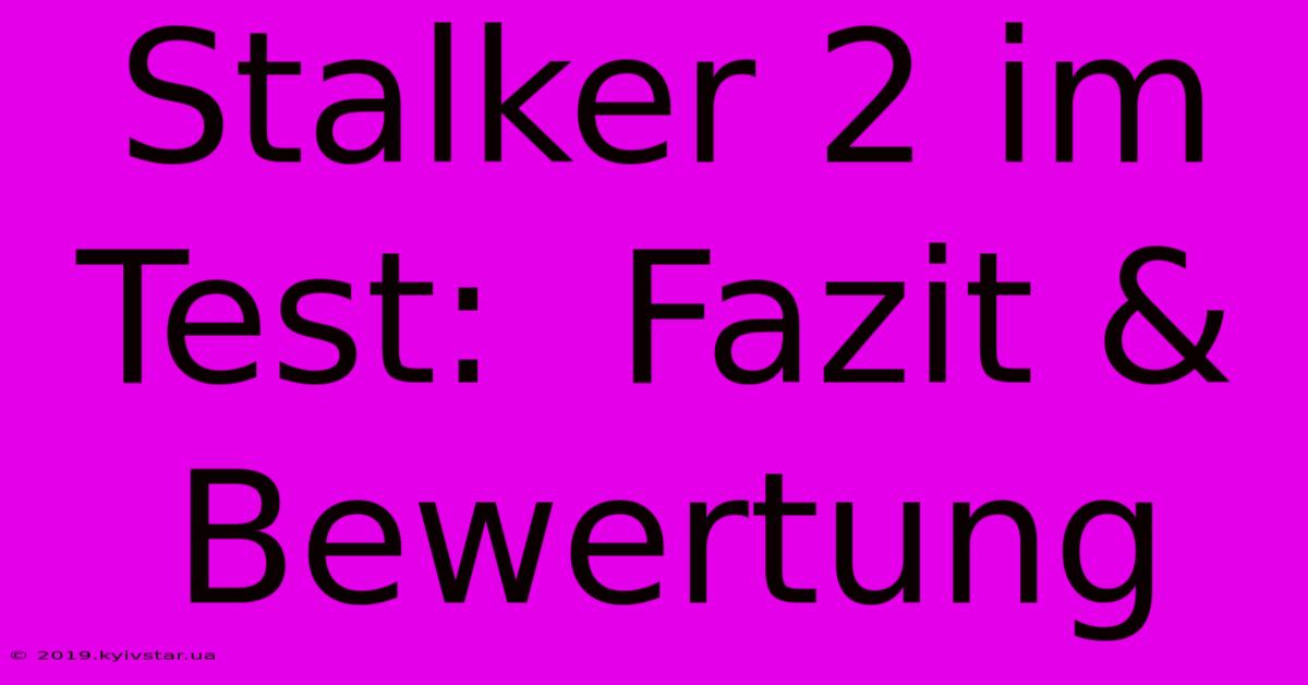 Stalker 2 Im Test:  Fazit & Bewertung