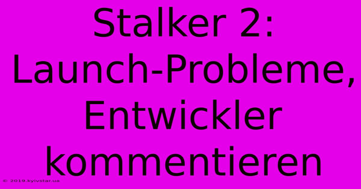 Stalker 2: Launch-Probleme, Entwickler Kommentieren