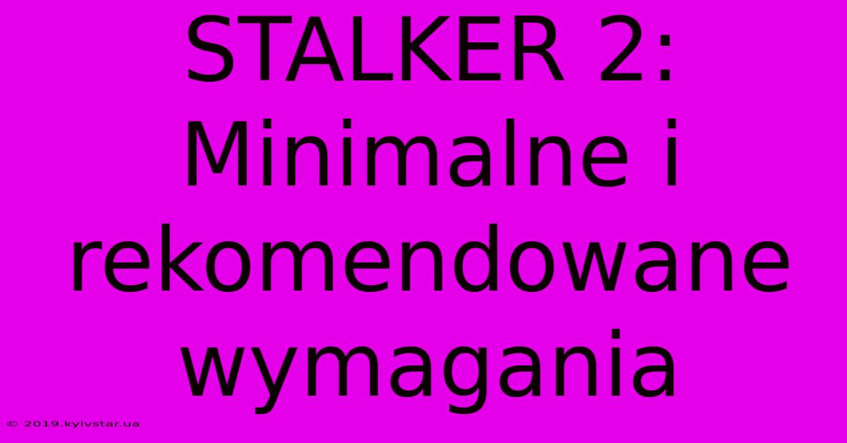 STALKER 2: Minimalne I Rekomendowane Wymagania