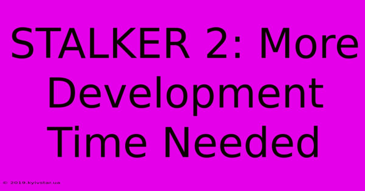 STALKER 2: More Development Time Needed