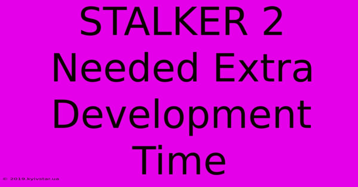 STALKER 2 Needed Extra Development Time