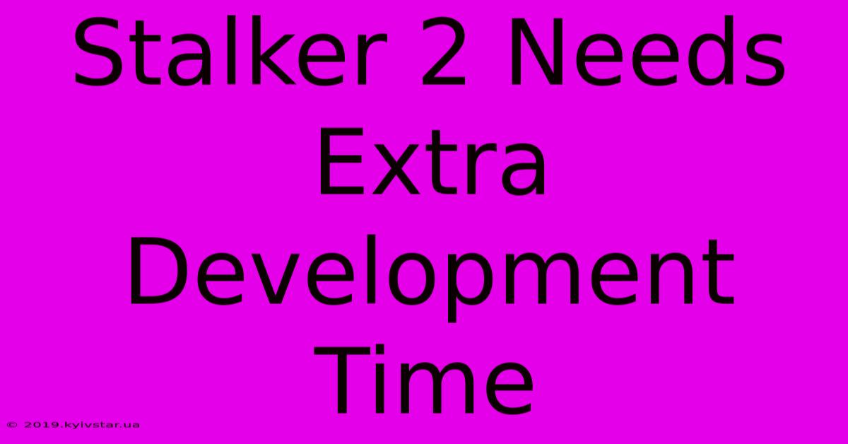 Stalker 2 Needs Extra Development Time