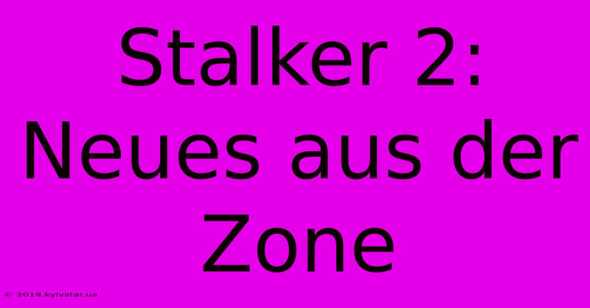 Stalker 2: Neues Aus Der Zone