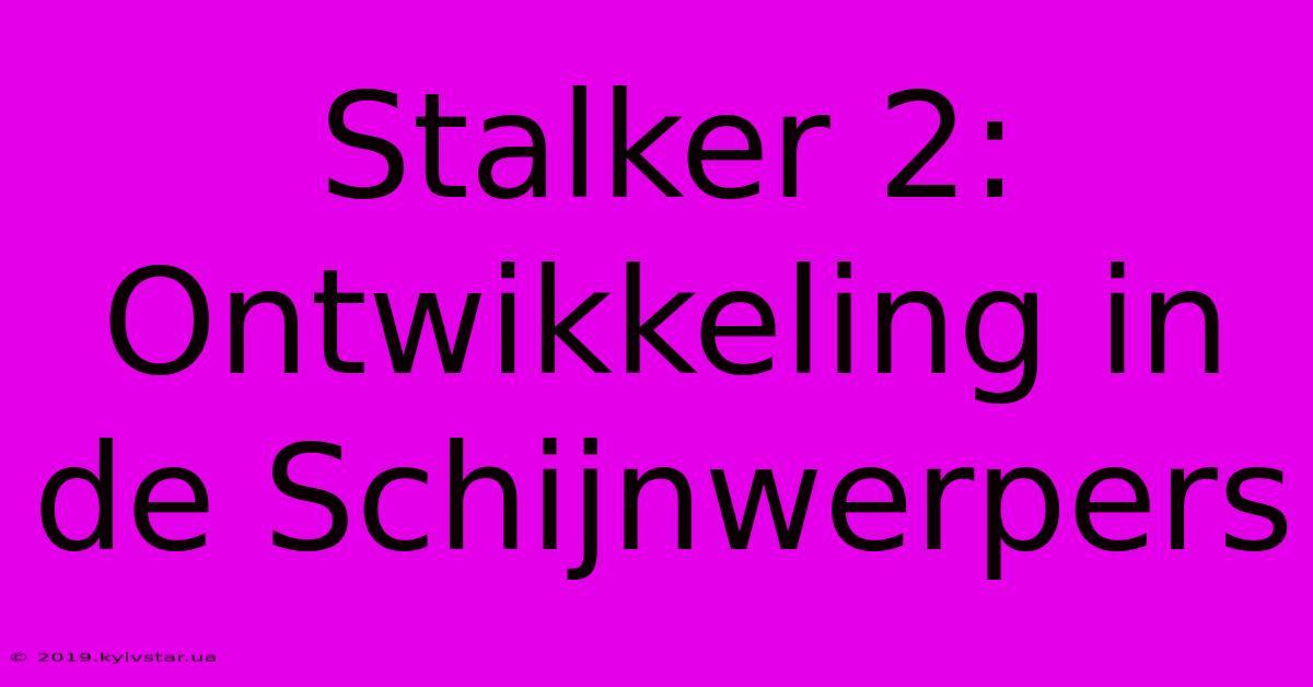 Stalker 2: Ontwikkeling In De Schijnwerpers