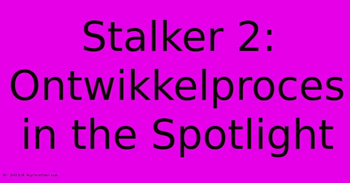 Stalker 2: Ontwikkelproces In The Spotlight