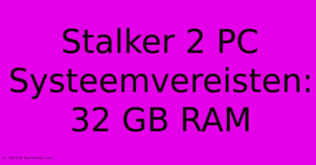 Stalker 2 PC Systeemvereisten: 32 GB RAM