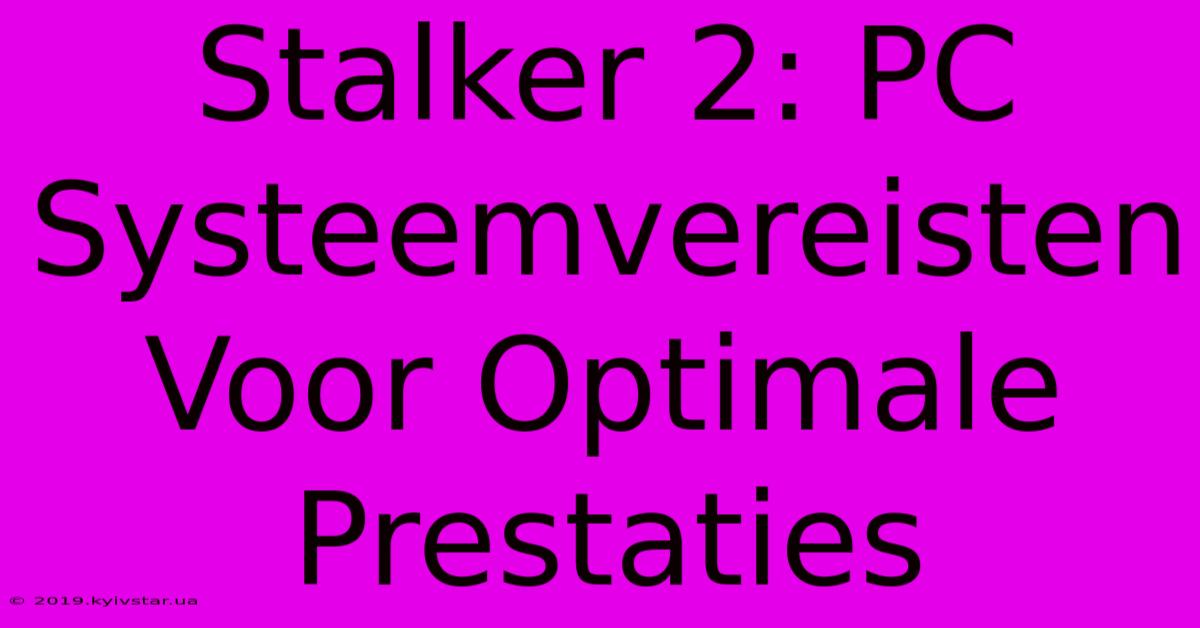 Stalker 2: PC Systeemvereisten Voor Optimale Prestaties 