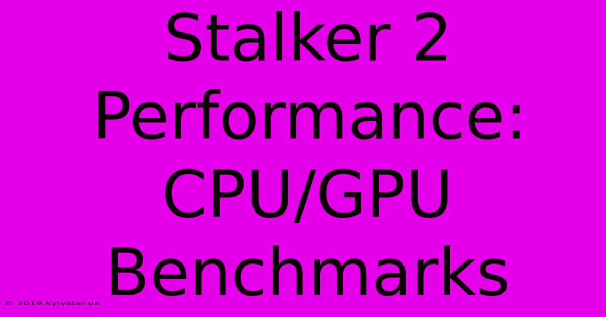 Stalker 2 Performance:  CPU/GPU Benchmarks